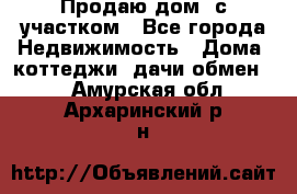 Продаю дом, с участком - Все города Недвижимость » Дома, коттеджи, дачи обмен   . Амурская обл.,Архаринский р-н